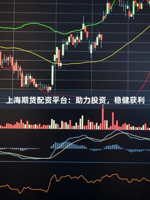 上海期貨配資平臺：助力投資，穩健獲利